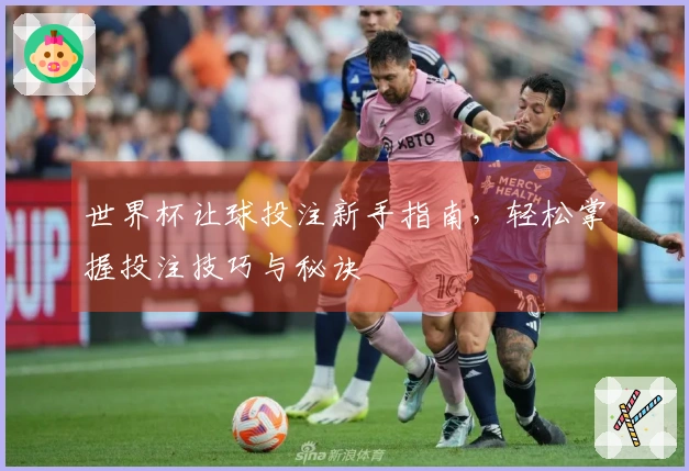 世界杯让球投注新手指南，轻松掌握投注技巧与秘诀