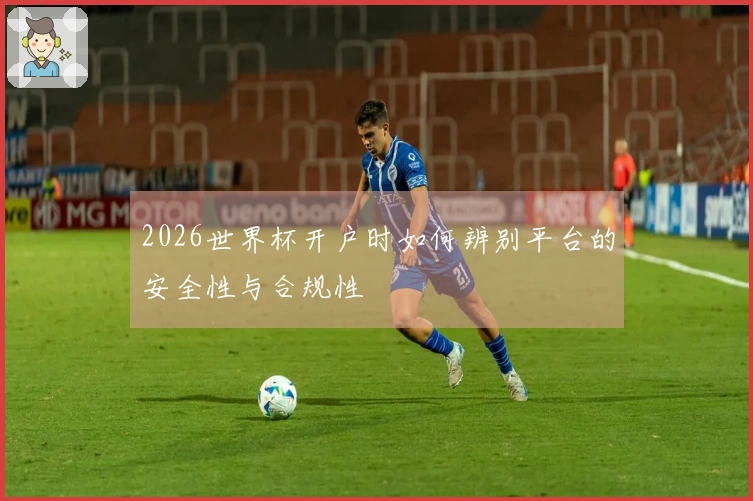 2026世界杯开户时如何辨别平台的安全性与合规性