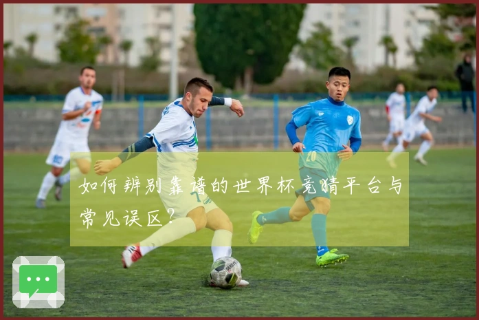 如何辨别靠谱的世界杯竞猜平台与常见误区？