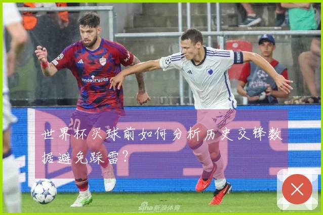 世界杯买球前如何分析历史交锋数据避免踩雷？