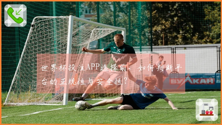 世界杯投注APP选择前，如何判断平台的正规性与安全性？
