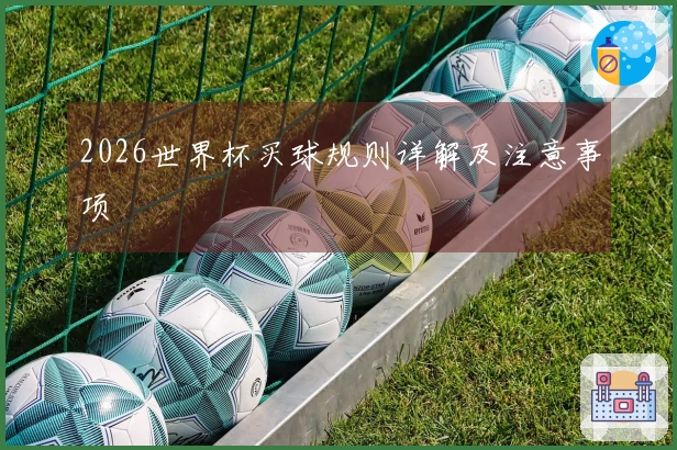 2026世界杯买球规则详解及注意事项