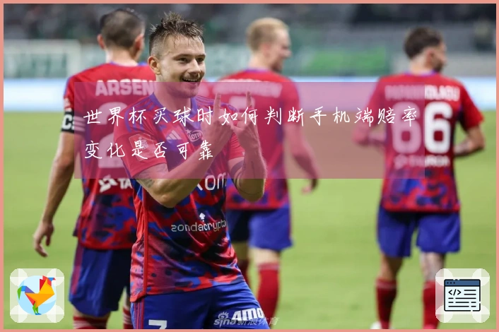 世界杯买球时如何判断手机端赔率变化是否可靠