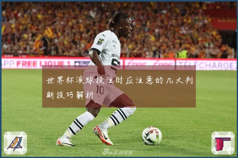 世界杯滚球投注时应注意的几大判断技巧解析