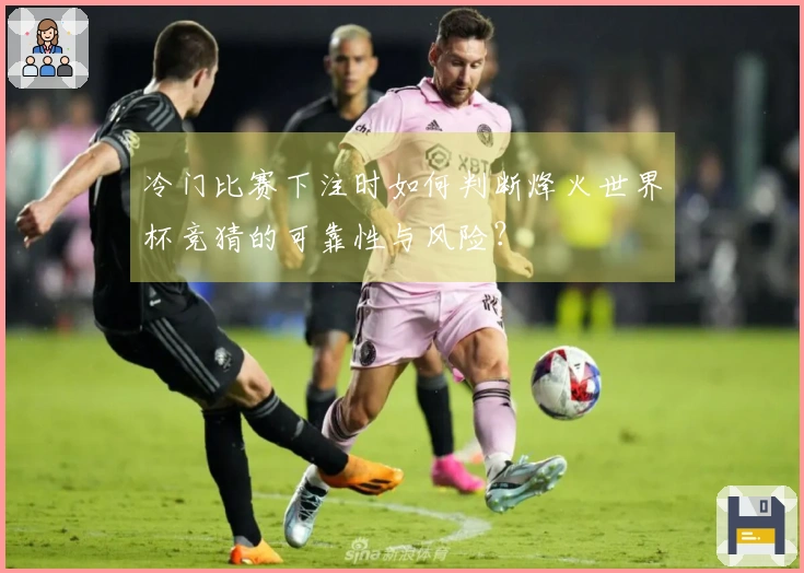 冷门比赛下注时如何判断烽火世界杯竞猜的可靠性与风险？