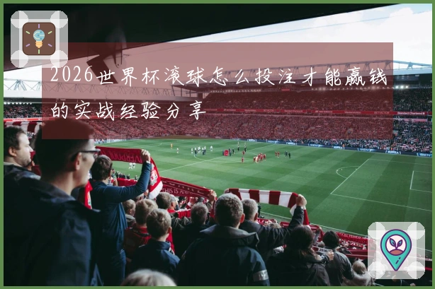 2026世界杯滚球怎么投注才能赢钱的实战经验分享