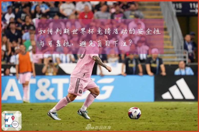 如何判断世界杯竞猜活动的安全性与可靠性，避免盲目下注？