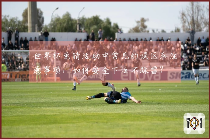 世界杯竞猜活动中常见的误区和注意事项，如何安全下注不踩雷？
