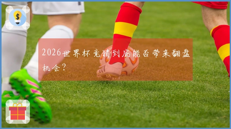 2026世界杯竞猜到底能否带来翻盘机会？
