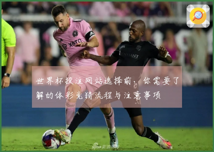 世界杯投注网站选择前，你需要了解的体彩竞猜流程与注意事项