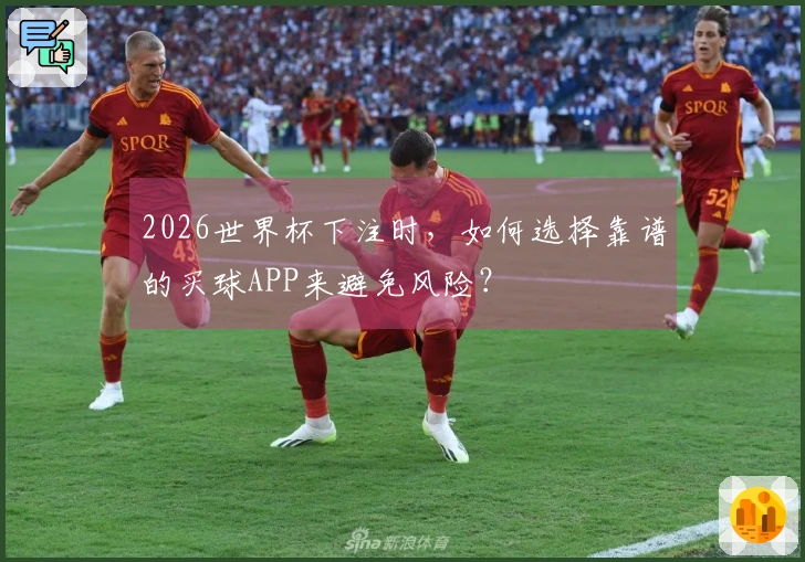2026世界杯下注时，如何选择靠谱的买球APP来避免风险？
