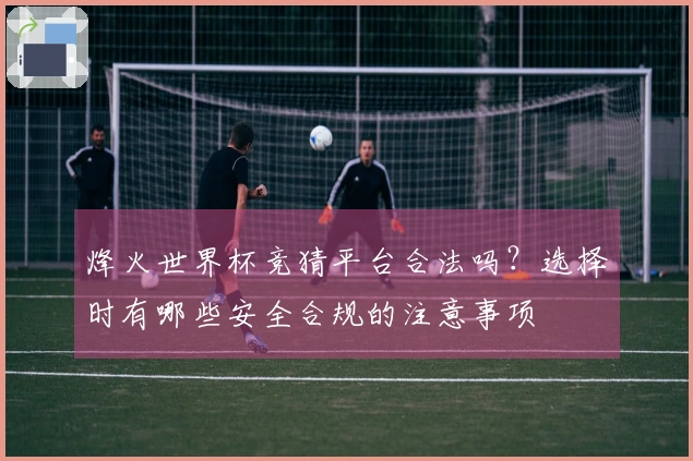 烽火世界杯竞猜平台合法吗？选择时有哪些安全合规的注意事项