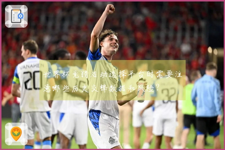 世界杯竞猜活动选择平台时需要注意哪些历史交锋数据和风险？