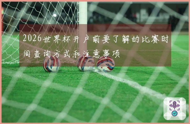 2026世界杯开户前要了解的比赛时间查询方式和注意事项