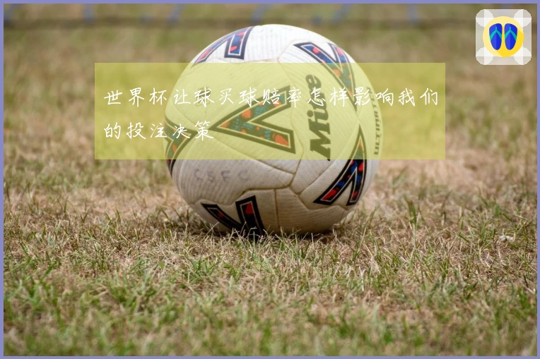 世界杯让球买球赔率怎样影响我们的投注决策