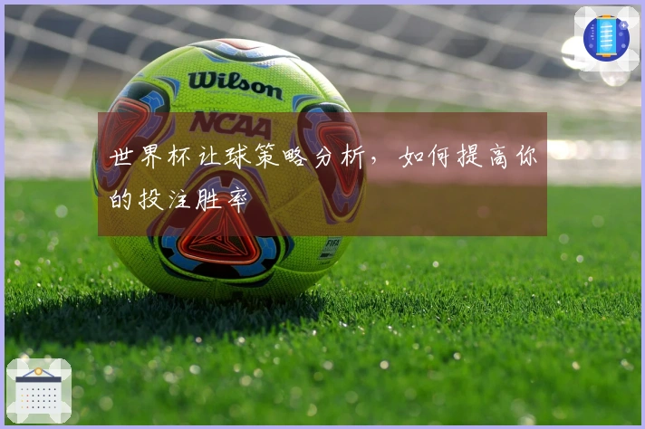 世界杯让球策略分析，如何提高你的投注胜率