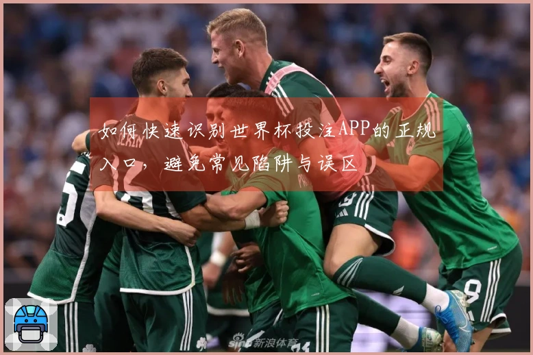 如何快速识别世界杯投注APP的正规入口，避免常见陷阱与误区