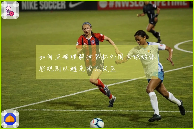 如何正确理解世界杯外围买球的体彩规则以避免常见误区