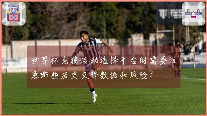 世界杯竞猜活动选择平台时需要注意哪些历史交锋数据和风险？