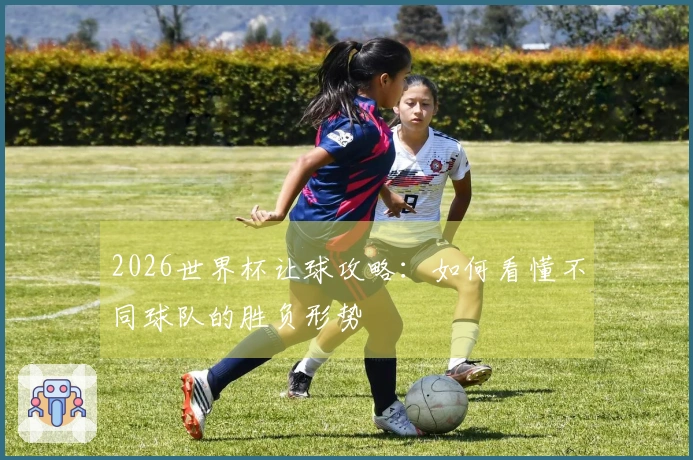 2026世界杯让球攻略：如何看懂不同球队的胜负形势