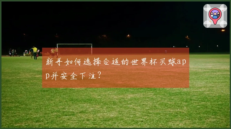 新手如何选择合适的世界杯买球app并安全下注？