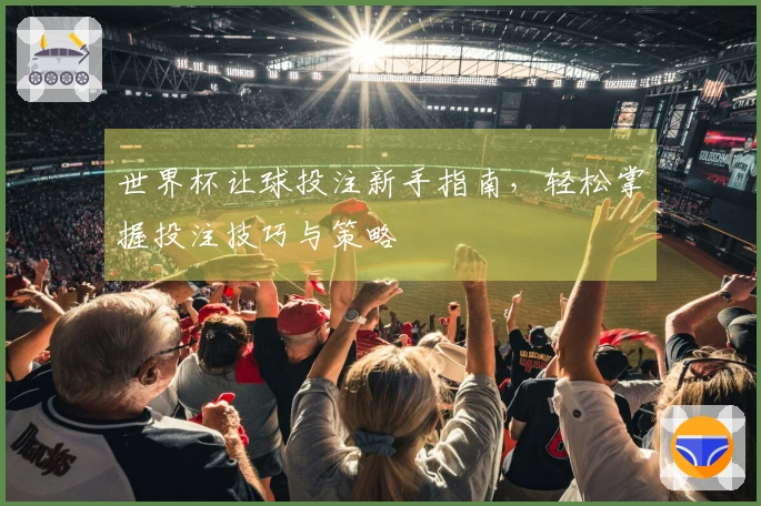 世界杯让球投注新手指南，轻松掌握投注技巧与策略