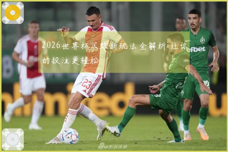 2026世界杯买球新玩法全解析 让你的投注更轻松