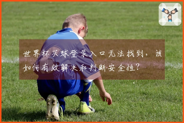 世界杯买球登录入口无法找到，该如何有效解决和判断安全性？