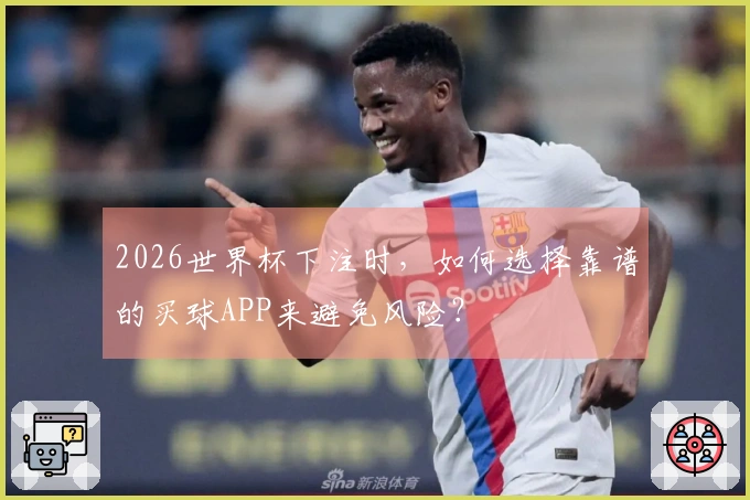 2026世界杯下注时，如何选择靠谱的买球APP来避免风险？