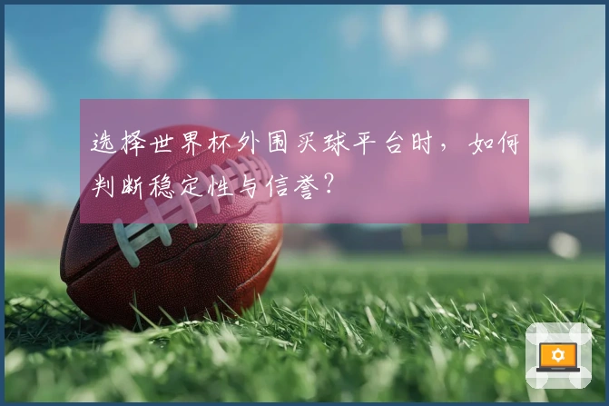 选择世界杯外围买球平台时，如何判断稳定性与信誉？