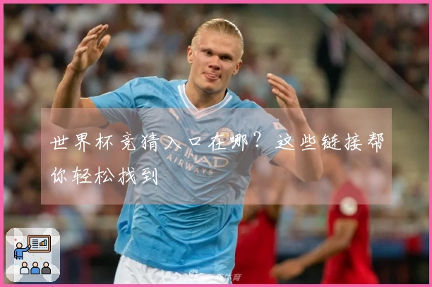 世界杯竞猜入口在哪？这些链接帮你轻松找到