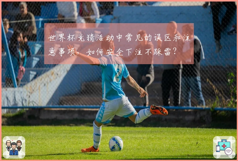 世界杯竞猜活动中常见的误区和注意事项，如何安全下注不踩雷？