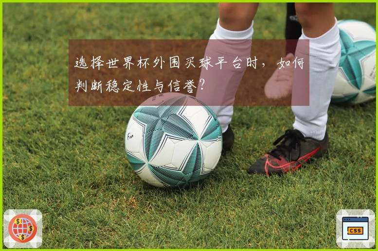 选择世界杯外围买球平台时，如何判断稳定性与信誉？