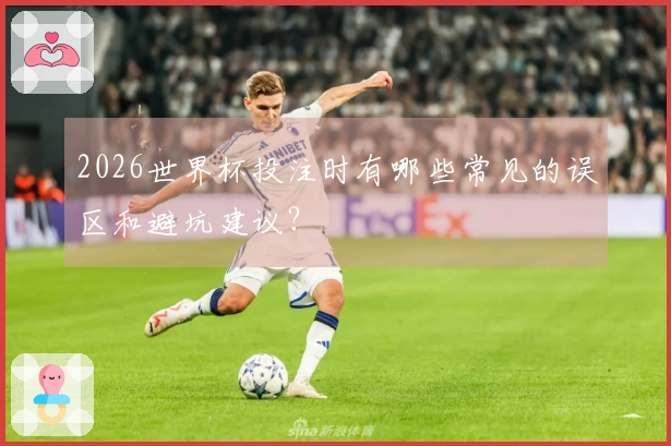 2026世界杯投注时有哪些常见的误区和避坑建议？