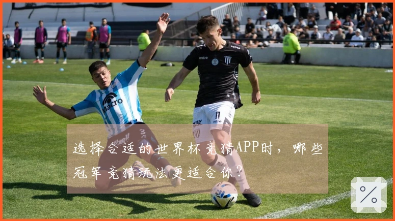 选择合适的世界杯竞猜APP时，哪些冠军竞猜玩法更适合你？