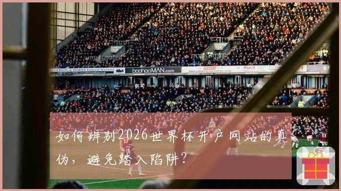 如何辨别2026世界杯开户网站的真伪，避免踏入陷阱？