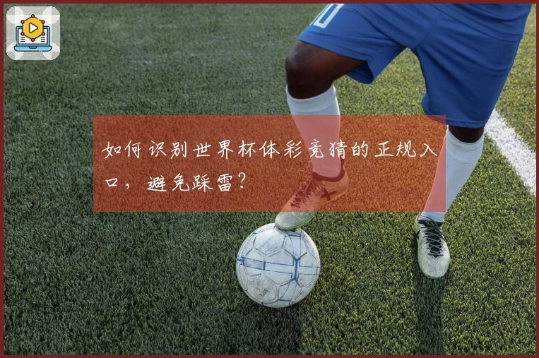 如何识别世界杯体彩竞猜的正规入口，避免踩雷？