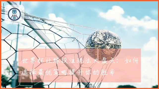 世界杯让球投注玩法大盘点：如何选择最优策略提升你的胜率