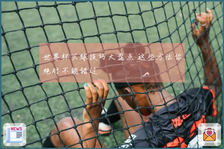 世界杯买球技巧大盘点 这些方法你绝对不能错过